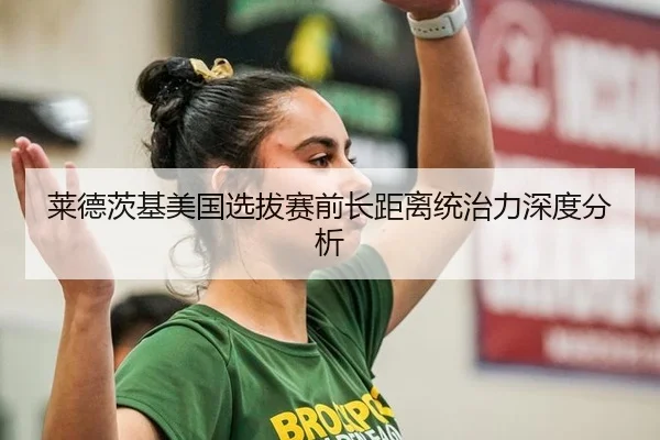 莱德茨基美国选拔赛前长距离统治力深度分析