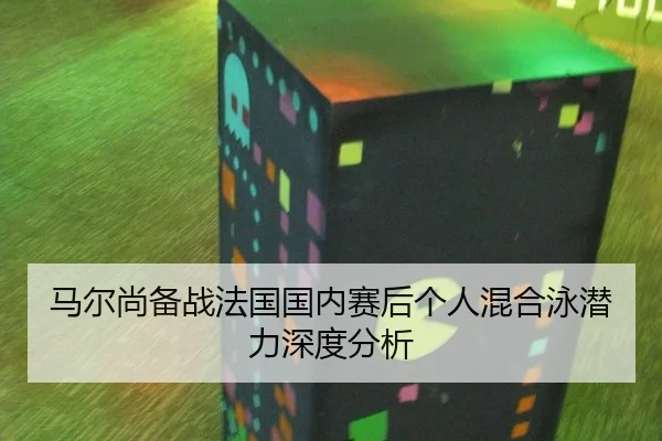 马尔尚备战法国国内赛后个人混合泳潜力深度分析