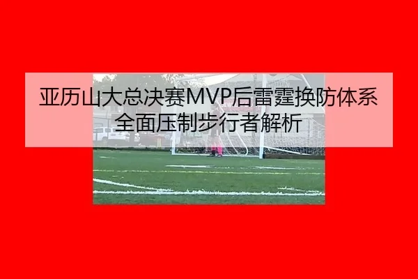 亚历山大总决赛MVP后雷霆换防体系全面压制步行者解析（hth）